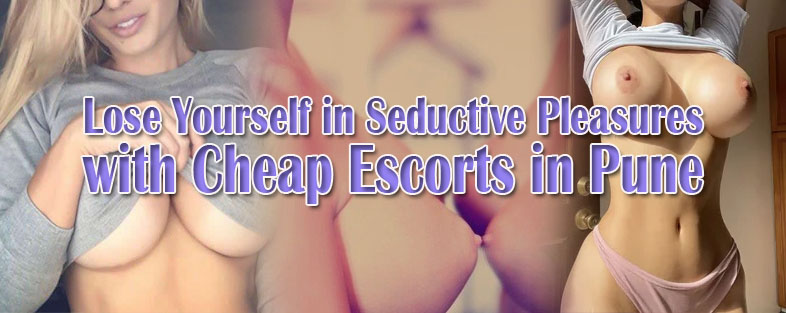 Lose Yourself in Seductive Pleasures with Cheap Escorts in Pune